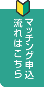 マッチング申込の流れはこちら